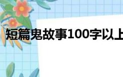 短篇鬼故事100字以上（短篇鬼故事100字）