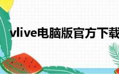 vlive电脑版官方下载（v live电脑版下载）