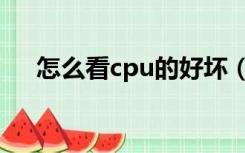 怎么看cpu的好坏（怎么看cpu好不好）