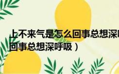 上不来气是怎么回事总想深呼吸如何缓解（上不来气是怎么回事总想深呼吸）