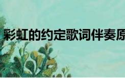 彩虹的约定歌词伴奏原版（彩虹的约定歌词）