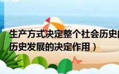 生产方式决定整个社会历史的变化和发展（生产方式对社会历史发展的决定作用）