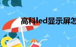 高科led显示屏怎么样（高科led）