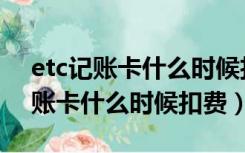 etc记账卡什么时候扣费没钱怎么办（etc记账卡什么时候扣费）