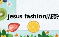 jesus fashion周杰伦（jesus fashion）