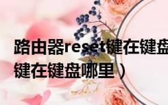 路由器reset键在键盘哪里设置（路由器reset键在键盘哪里）