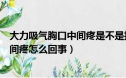 大力吸气胸口中间疼是不是抽烟的原因（大力吸气时胸口中间疼怎么回事）