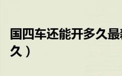 国四车还能开多久最新消息（国四车还能开多久）