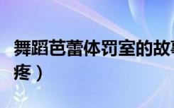 舞蹈芭蕾体罚室的故事（芭蕾舞体罚抽阴疼不疼）