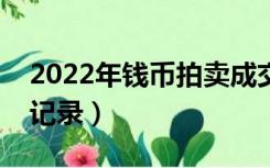 2022年钱币拍卖成交记录（雅昌网钱币拍卖记录）