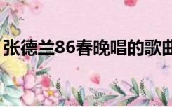 张德兰86春晚唱的歌曲（张德兰去世的原因）