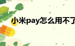 小米pay怎么用不了（小米pay怎么用）