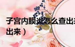 子宫内膜炎怎么查出来的（子宫内膜炎怎么查出来）