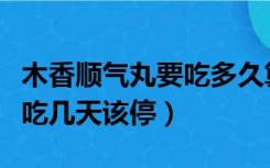 木香顺气丸要吃多久算一个疗程（木香顺气丸吃几天该停）