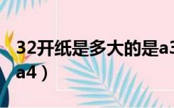 32开纸是多大的是a3还是a4（32开纸是多大a4）