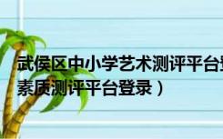 武侯区中小学艺术测评平台登录入口（武侯区中小学生艺术素质测评平台登录）