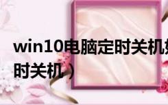 win10电脑定时关机如何设置（win10电脑定时关机）