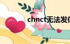 chnct无法发信息（chn ct）