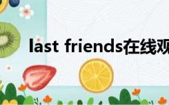 last friends在线观看（last friends）