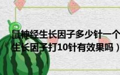 鼠神经生长因子多少针一个疗程?中途可以停掉吗（鼠神经生长因子打10针有效果吗）