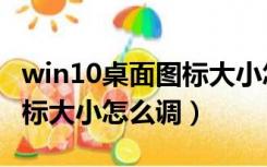 win10桌面图标大小怎么调整（win10桌面图标大小怎么调）