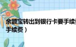 余额宝转出到银行卡要手续费多少（余额宝转出到银行卡要手续费）