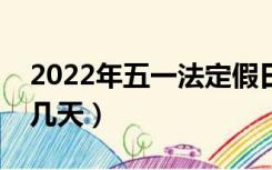 2022年五一法定假日是几天（五一法定假是几天）