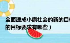 全面建成小康社会的新的目标要求是（全面建成小康社会新的目标要求有哪些）