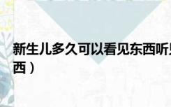 新生儿多久可以看见东西听见声音（新生儿多久可以看见东西）