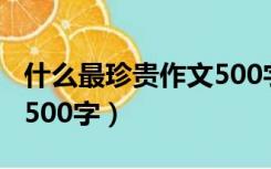 什么最珍贵作文500字左右（什么最珍贵作文500字）