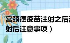 宫颈癌疫苗注射之后注意事项（宫颈癌疫苗注射后注意事项）