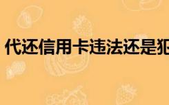 代还信用卡违法还是犯罪（代还信用卡违法）