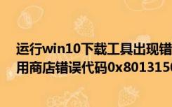 运行win10下载工具出现错误代码0x80072f8f（win10应用商店错误代码0x80131500）