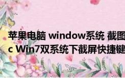 苹果电脑 window系统 截图快捷键（苹果电脑怎么截图 Mac Win7双系统下截屏快捷键介绍）