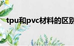 tpu和pvc材料的区别（tpu和pvc的区别）