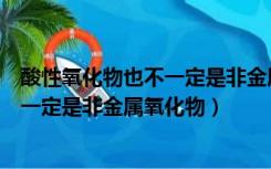 酸性氧化物也不一定是非金属氧化物（为什么酸性氧化物不一定是非金属氧化物）