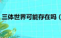 三体世界可能存在吗（三体世界被证实存在）