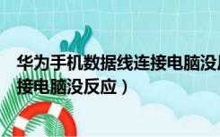 华为手机数据线连接电脑没反应怎么办（华为手机数据线连接电脑没反应）