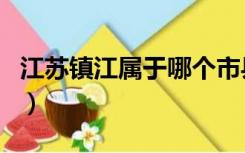 江苏镇江属于哪个市县（江苏镇江属于哪个市）