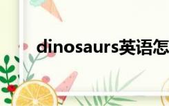 dinosaurs英语怎么读（dinosaur）