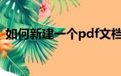 如何新建一个pdf文档（如何新建PDF文档）