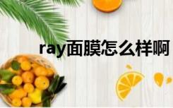 ray面膜怎么样啊（ray面膜怎么样）