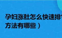 孕妇涨肚怎么快速排气（孕妇涨肚快速排气的方法有哪些）