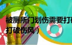 被厕所门划伤需要打破伤风吗（什么情况需要打破伤风）