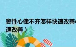 窦性心律不齐怎样快速改善心肌缺血（窦性心律不齐怎样快速改善）