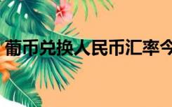 葡币兑换人民币汇率今日（葡币兑换人民币）