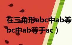 在三角形abc中ab等于ac大于bc（在三角形abc中ab等于ac）