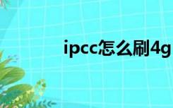 ipcc怎么刷4g（ipcc怎么刷）