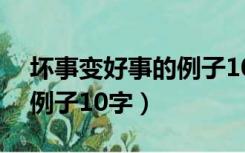 坏事变好事的例子10字开头（坏事变好事的例子10字）