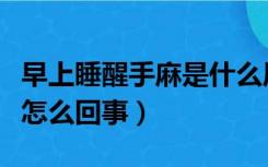 早上睡醒手麻是什么原因引起的（睡醒手麻是怎么回事）